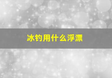 冰钓用什么浮漂