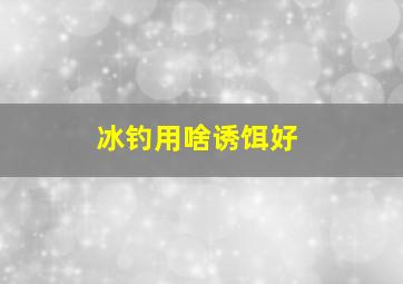 冰钓用啥诱饵好