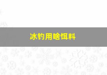 冰钓用啥饵料