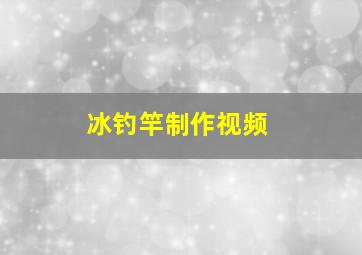 冰钓竿制作视频