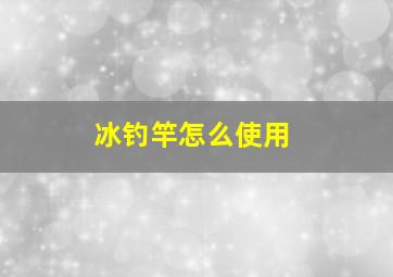 冰钓竿怎么使用