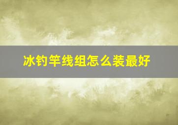 冰钓竿线组怎么装最好