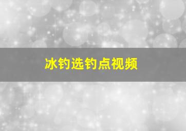 冰钓选钓点视频