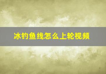 冰钓鱼线怎么上轮视频