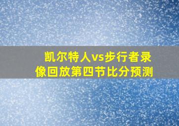 凯尔特人vs步行者录像回放第四节比分预测