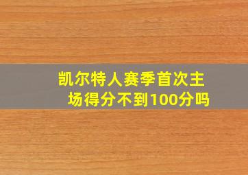 凯尔特人赛季首次主场得分不到100分吗