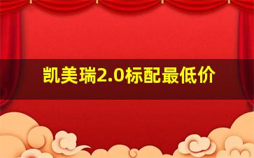 凯美瑞2.0标配最低价