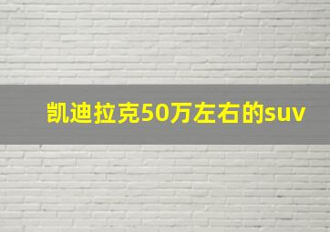 凯迪拉克50万左右的suv