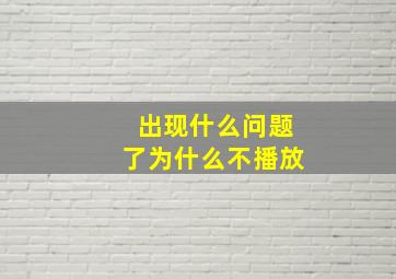 出现什么问题了为什么不播放