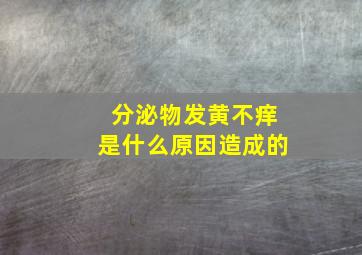 分泌物发黄不痒是什么原因造成的