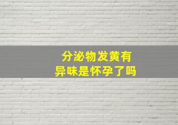 分泌物发黄有异味是怀孕了吗