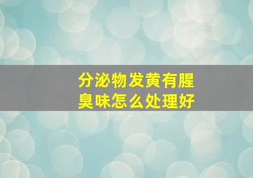 分泌物发黄有腥臭味怎么处理好