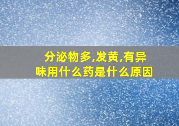 分泌物多,发黄,有异味用什么药是什么原因