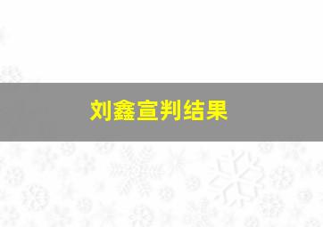 刘鑫宣判结果