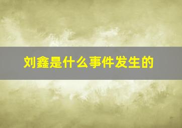 刘鑫是什么事件发生的