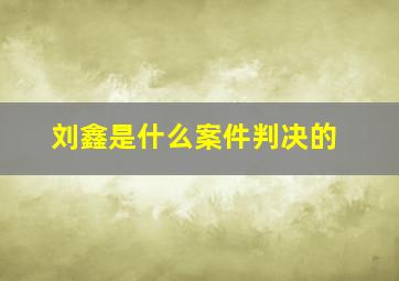 刘鑫是什么案件判决的