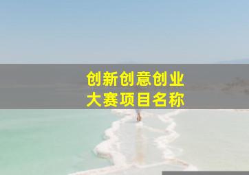 创新创意创业大赛项目名称