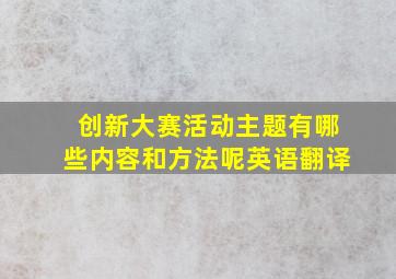 创新大赛活动主题有哪些内容和方法呢英语翻译