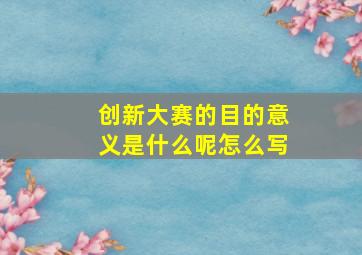 创新大赛的目的意义是什么呢怎么写