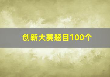 创新大赛题目100个