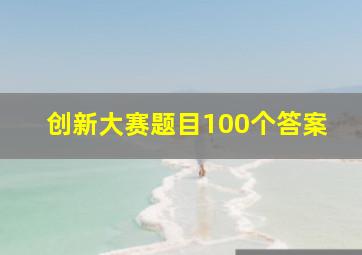 创新大赛题目100个答案