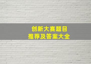 创新大赛题目推荐及答案大全