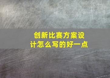 创新比赛方案设计怎么写的好一点