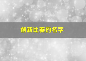 创新比赛的名字