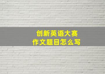 创新英语大赛作文题目怎么写