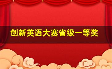 创新英语大赛省级一等奖