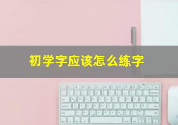 初学字应该怎么练字