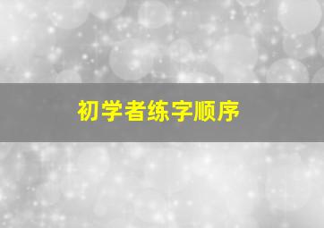 初学者练字顺序