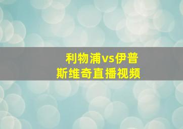 利物浦vs伊普斯维奇直播视频