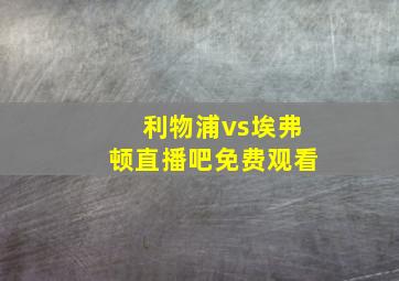 利物浦vs埃弗顿直播吧免费观看