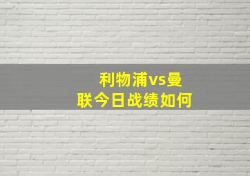 利物浦vs曼联今日战绩如何