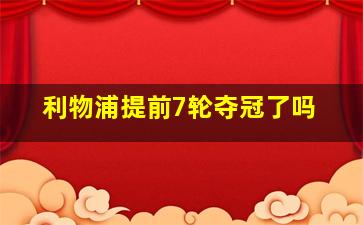 利物浦提前7轮夺冠了吗