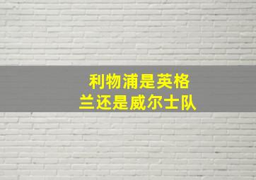 利物浦是英格兰还是威尔士队