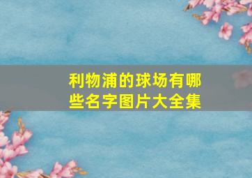 利物浦的球场有哪些名字图片大全集