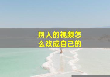 别人的视频怎么改成自己的