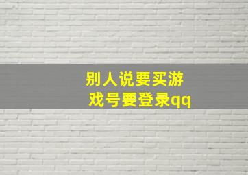 别人说要买游戏号要登录qq