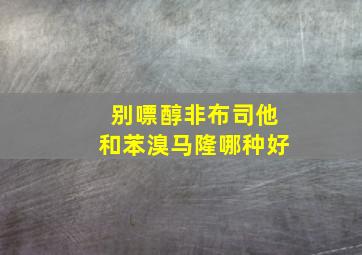 别嘌醇非布司他和苯溴马隆哪种好