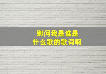 别问我是谁是什么歌的歌词啊