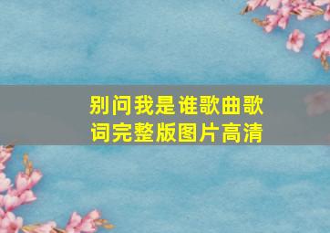 别问我是谁歌曲歌词完整版图片高清