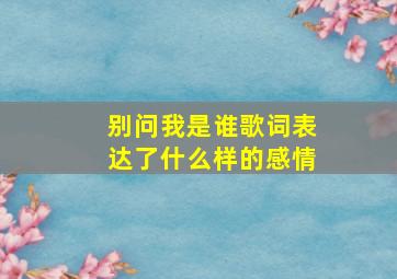 别问我是谁歌词表达了什么样的感情