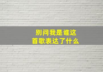 别问我是谁这首歌表达了什么