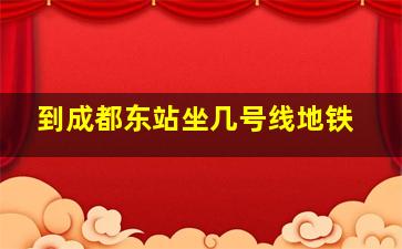 到成都东站坐几号线地铁