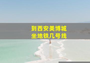 到西安美博城坐地铁几号线