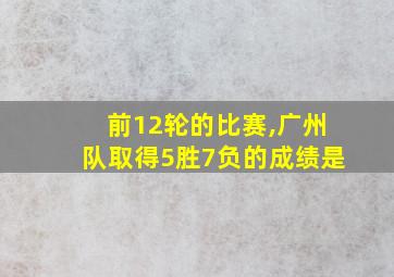 前12轮的比赛,广州队取得5胜7负的成绩是