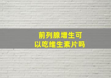 前列腺增生可以吃维生素片吗