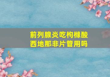 前列腺炎吃枸橼酸西地那非片管用吗